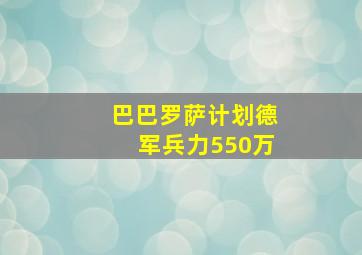 巴巴罗萨计划德军兵力550万