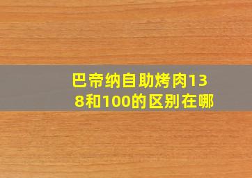 巴帝纳自助烤肉138和100的区别在哪