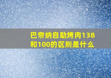 巴帝纳自助烤肉138和100的区别是什么