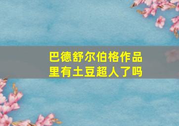 巴德舒尔伯格作品里有土豆超人了吗