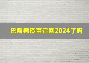 巴斯德疫苗召回2024了吗