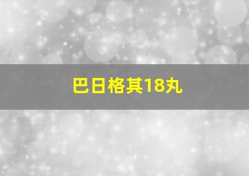 巴日格其18丸