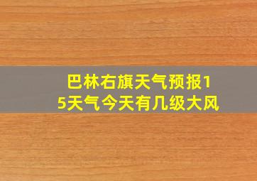 巴林右旗天气预报15天气今天有几级大风