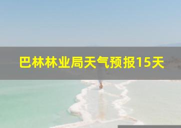 巴林林业局天气预报15天