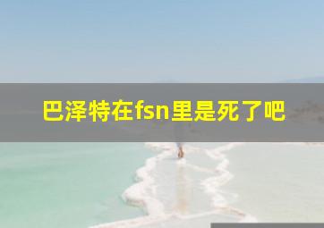 巴泽特在fsn里是死了吧