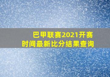 巴甲联赛2021开赛时间最新比分结果查询