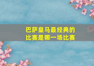 巴萨皇马最经典的比赛是哪一场比赛