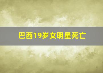 巴西19岁女明星死亡