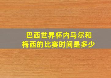 巴西世界杯内马尔和梅西的比赛时间是多少