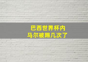 巴西世界杯内马尔被踢几次了