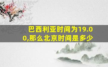 巴西利亚时间为19.00,那么北京时间是多少