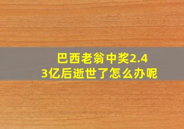 巴西老翁中奖2.43亿后逝世了怎么办呢