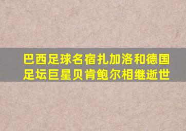 巴西足球名宿扎加洛和德国足坛巨星贝肯鲍尔相继逝世