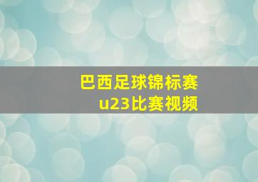 巴西足球锦标赛u23比赛视频