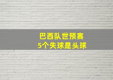 巴西队世预赛5个失球是头球