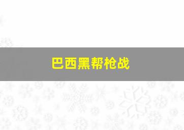 巴西黑帮枪战