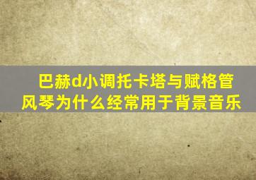 巴赫d小调托卡塔与赋格管风琴为什么经常用于背景音乐