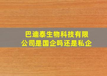 巴迪泰生物科技有限公司是国企吗还是私企