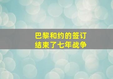 巴黎和约的签订结束了七年战争