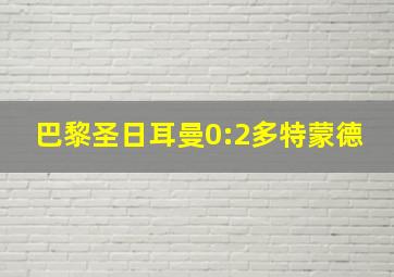 巴黎圣日耳曼0:2多特蒙德