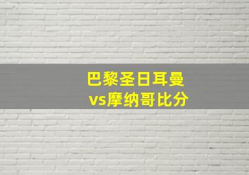 巴黎圣日耳曼vs摩纳哥比分