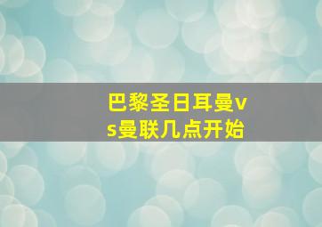 巴黎圣日耳曼vs曼联几点开始