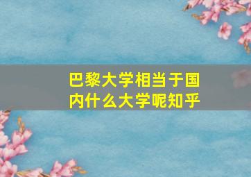 巴黎大学相当于国内什么大学呢知乎