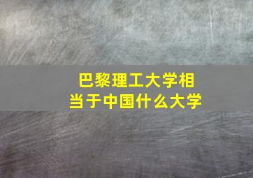 巴黎理工大学相当于中国什么大学