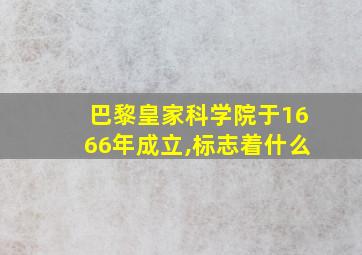 巴黎皇家科学院于1666年成立,标志着什么