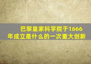 巴黎皇家科学院于1666年成立是什么的一次重大创新