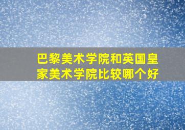 巴黎美术学院和英国皇家美术学院比较哪个好