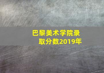 巴黎美术学院录取分数2019年