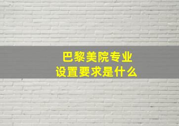 巴黎美院专业设置要求是什么