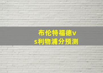 布伦特福德vs利物浦分预测