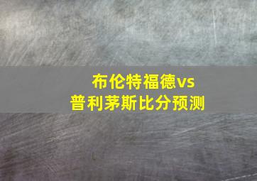 布伦特福德vs普利茅斯比分预测