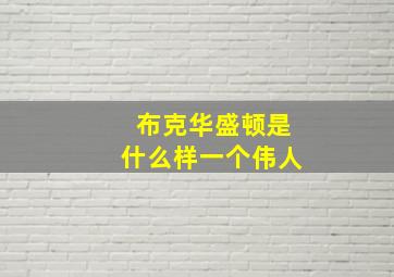 布克华盛顿是什么样一个伟人