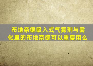 布地奈德吸入式气雾剂与雾化里的布地奈德可以重复用么