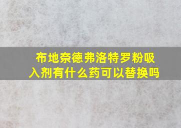 布地奈德弗洛特罗粉吸入剂有什么药可以替换吗