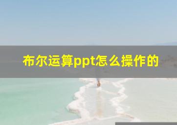 布尔运算ppt怎么操作的