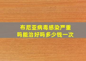 布尼亚病毒感染严重吗能治好吗多少钱一次