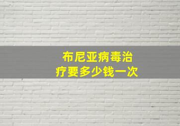 布尼亚病毒治疗要多少钱一次