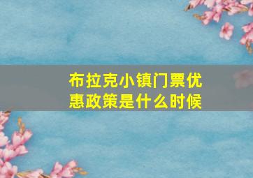 布拉克小镇门票优惠政策是什么时候