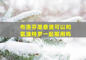 布洛芬混悬液可以和氨溴特罗一起服用吗