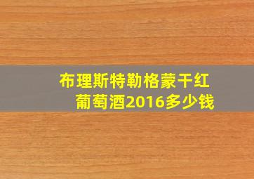 布理斯特勒格蒙干红葡萄酒2016多少钱