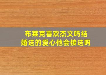 布莱克喜欢杰文吗结婚送的爱心他会接送吗