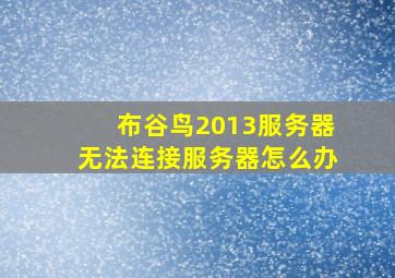 布谷鸟2013服务器无法连接服务器怎么办