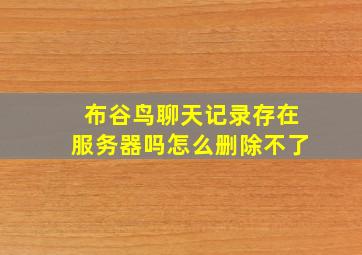 布谷鸟聊天记录存在服务器吗怎么删除不了