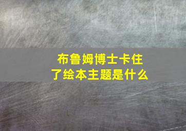 布鲁姆博士卡住了绘本主题是什么