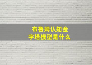 布鲁姆认知金字塔模型是什么