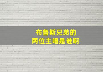 布鲁斯兄弟的两位主唱是谁啊